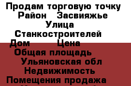 Продам торговую точку  › Район ­ Засвияжье  › Улица ­ Станкостроителей  › Дом ­ 17 › Цена ­ 75 000 › Общая площадь ­ 7 - Ульяновская обл. Недвижимость » Помещения продажа   . Ульяновская обл.